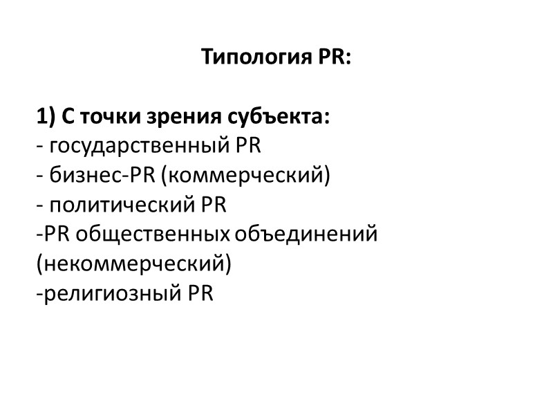 Типология PR:   С точки зрения субъекта: - государственный PR - бизнес-PR (коммерческий)